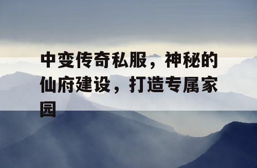 中变传奇私服,神秘的仙府建设,打造专属家园 中变传奇私服,神秘的仙府建设,打造专属家园