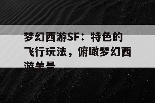 梦幻西游SF：特色的飞行玩法，俯瞰梦幻西游美景