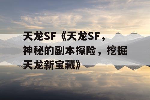 天龙SF《天龙SF,神秘的副本探险,挖掘天龙新宝藏》 天龙SF《天龙SF,神秘的副本探险,挖掘天龙新宝藏》