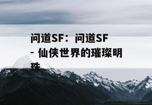 问道SF：问道SF - 仙侠世界的璀璨明珠