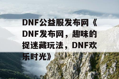 DNF公益服发布网《DNF发布网，趣味的捉迷藏玩法，DNF欢乐时光》