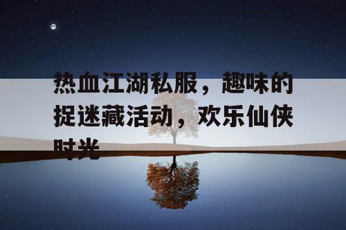 热血江湖私服，趣味的捉迷藏活动，欢乐仙侠时光