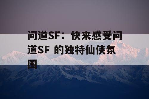 问道SF:快来感受问道SF 的独特仙侠氛围 问道SF:快来感受问道SF 的独特仙侠氛围