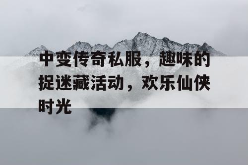 中变传奇私服，趣味的捉迷藏活动，欢乐仙侠时光