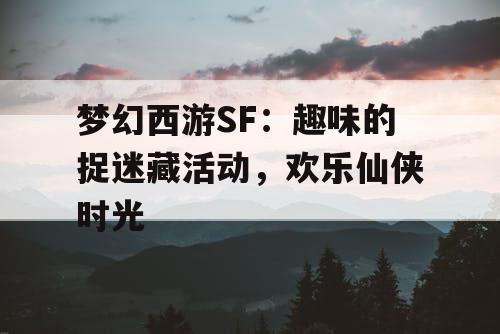 梦幻西游SF：趣味的捉迷藏活动，欢乐仙侠时光