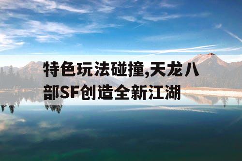 特色玩法碰撞,天龙八部SF创造全新江湖