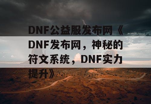 DNF公益服发布网《DNF发布网,神秘的符文系统,DNF实力提升》 DNF公益服发布网《DNF发布网,神秘的符文系统,DNF实力提升》