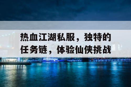 热血江湖私服，独特的任务链，体验仙侠挑战