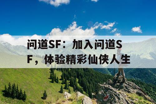 问道SF:加入问道SF,体验精彩仙侠人生 问道SF:加入问道SF,体验精彩仙侠人生