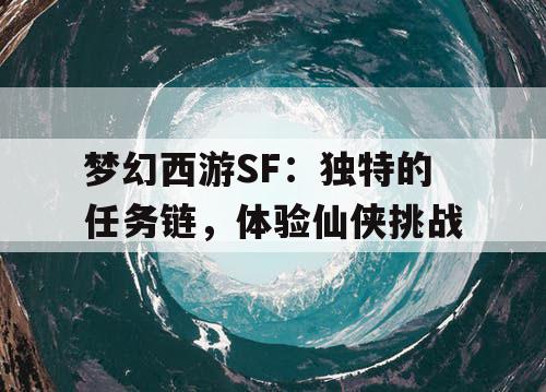 梦幻西游SF:独特的任务链,体验仙侠挑战 梦幻西游SF:独特的任务链,体验仙侠挑战
