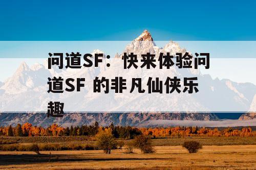 问道SF：快来体验问道SF 的非凡仙侠乐趣