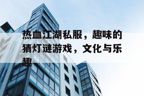 热血江湖私服，趣味的猜灯谜游戏，文化与乐趣