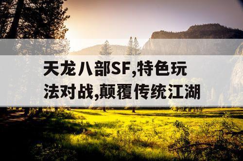 天龙八部SF,特色玩法对战,颠覆传统江湖