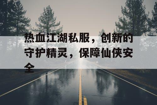 热血江湖私服，创新的守护精灵，保障仙侠安全