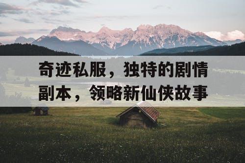 奇迹私服，独特的剧情副本，领略新仙侠故事