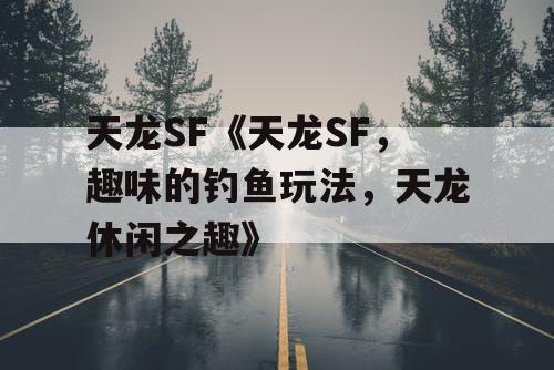 天龙SF《天龙SF，趣味的钓鱼玩法，天龙休闲之趣》