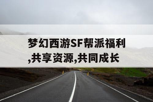 梦幻西游SF帮派福利,共享资源,共同成长