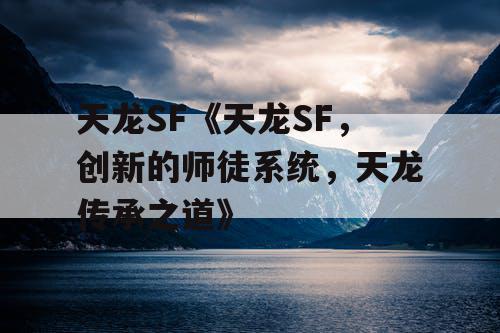天龙SF《天龙SF，创新的师徒系统，天龙传承之道》