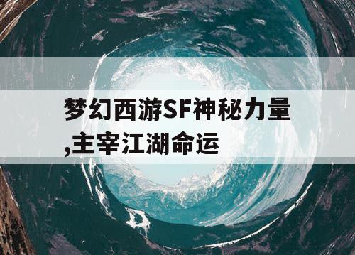 梦幻西游SF神秘力量,主宰江湖命运