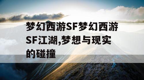 梦幻西游SF梦幻西游SF江湖,梦想与现实的碰撞