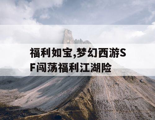 福利如宝,梦幻西游SF闯荡福利江湖险