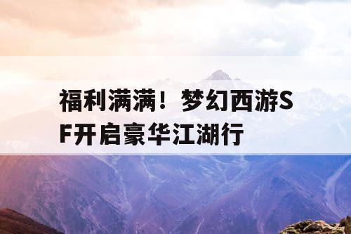 福利满满！梦幻西游SF开启豪华江湖行