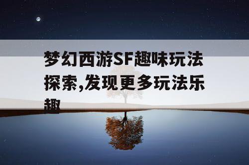 梦幻西游SF趣味玩法探索,发现更多玩法乐趣
