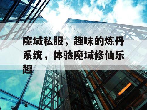 魔域私服,趣味的炼丹系统,体验魔域修仙乐趣 魔域私服,趣味的炼丹系统,体验魔域修仙乐趣