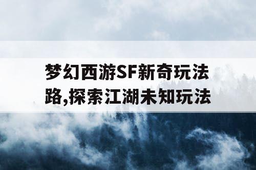梦幻西游SF新奇玩法路,探索江湖未知玩法 梦幻西游SF新奇玩法路,探索江湖未知玩法