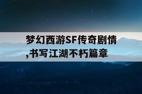 梦幻西游SF传奇剧情,书写江湖不朽篇章