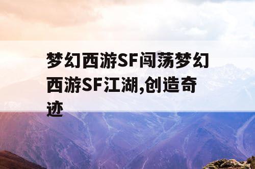 梦幻西游SF闯荡梦幻西游SF江湖,创造奇迹 梦幻西游SF闯荡梦幻西游SF江湖,创造奇迹