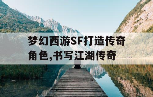 梦幻西游SF打造传奇角色,书写江湖传奇