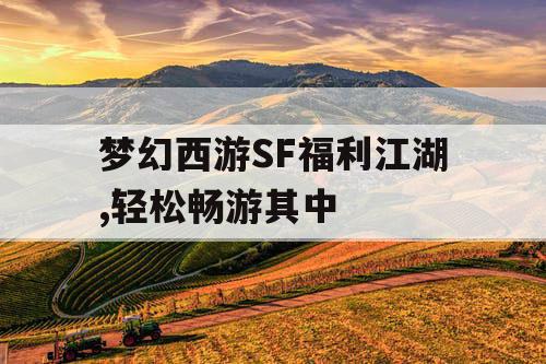 梦幻西游SF福利江湖,轻松畅游其中 梦幻西游SF福利江湖,轻松畅游其中