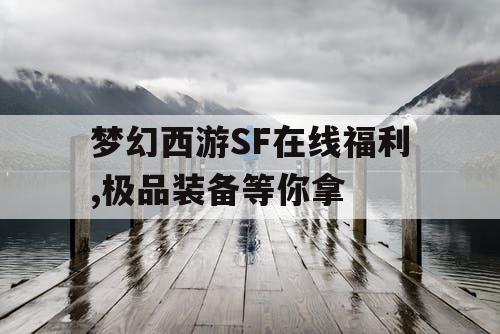 梦幻西游SF在线福利,极品装备等你拿 梦幻西游SF在线福利,极品装备等你拿