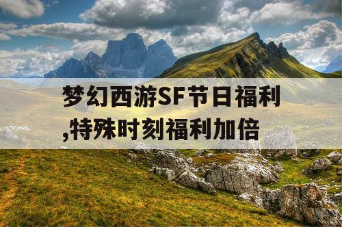 梦幻西游SF节日福利,特殊时刻福利加倍 梦幻西游SF节日福利,特殊时刻福利加倍