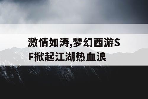 激情如涛,梦幻西游SF掀起江湖热血浪