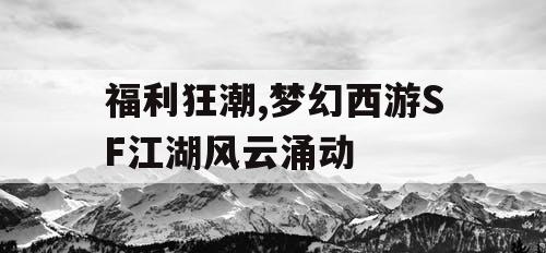 福利狂潮,梦幻西游SF江湖风云涌动