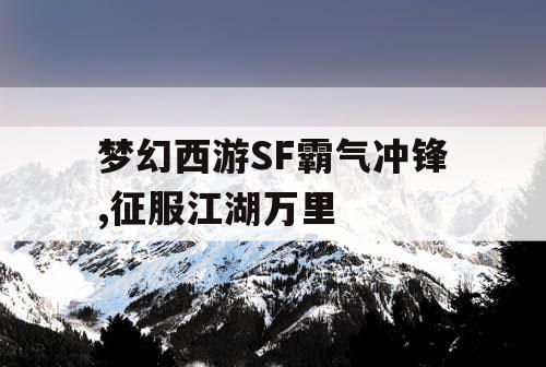 梦幻西游SF霸气冲锋,征服江湖万里 梦幻西游SF霸气冲锋,征服江湖万里