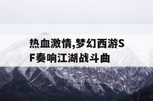 热血激情,梦幻西游SF奏响江湖战斗曲