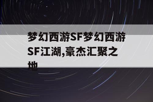 梦幻西游SF梦幻西游SF江湖,豪杰汇聚之地