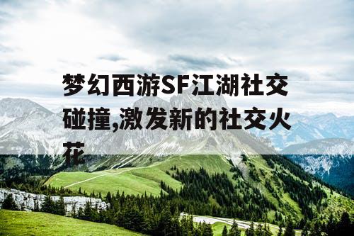 梦幻西游SF江湖社交碰撞,激发新的社交火花