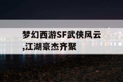梦幻西游SF武侠风云,江湖豪杰齐聚
