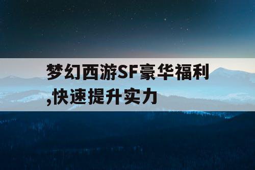 梦幻西游SF豪华福利,快速提升实力