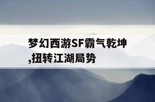 梦幻西游SF霸气乾坤,扭转江湖局势