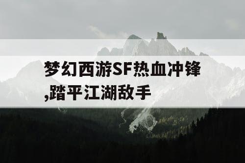 梦幻西游SF热血冲锋,踏平江湖敌手