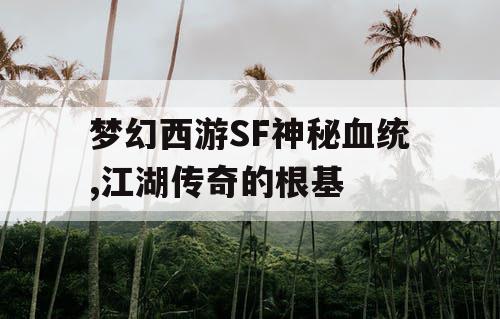 梦幻西游SF神秘血统,江湖传奇的根基
