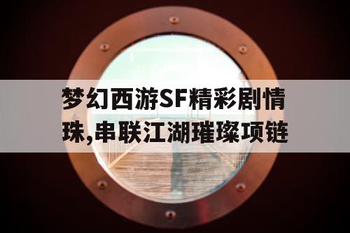 梦幻西游SF精彩剧情珠,串联江湖璀璨项链
