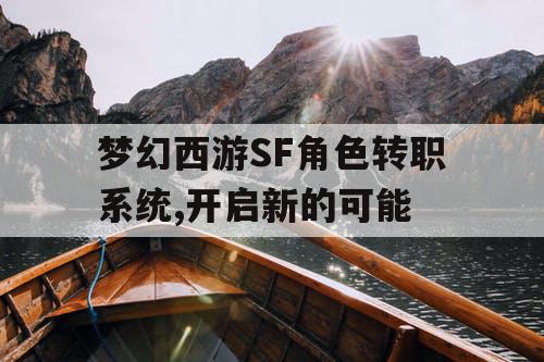 梦幻西游SF角色转职系统,开启新的可能 梦幻西游SF角色转职系统,开启新的可能