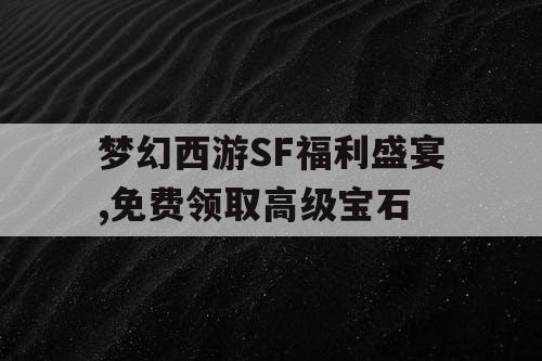 梦幻西游SF福利盛宴,免费领取高级宝石