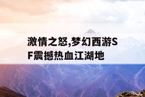 激情之怒,梦幻西游SF震撼热血江湖地 激情之怒,梦幻西游SF震撼热血江湖地